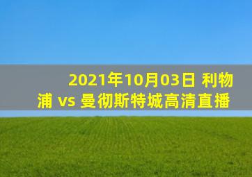 2021年10月03日 利物浦 vs 曼彻斯特城高清直播